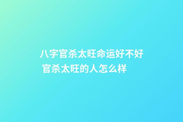 八字官杀太旺命运好不好 官杀太旺的人怎么样